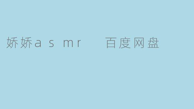 娇娇asmr 百度网盘